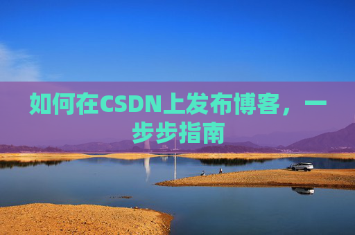如何在CSDN上发布博客，一步步指南